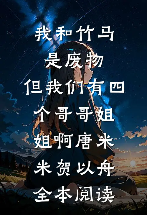 我和竹马是废物，但我们有四个哥哥姐姐啊唐米米贺以舟全本阅读
