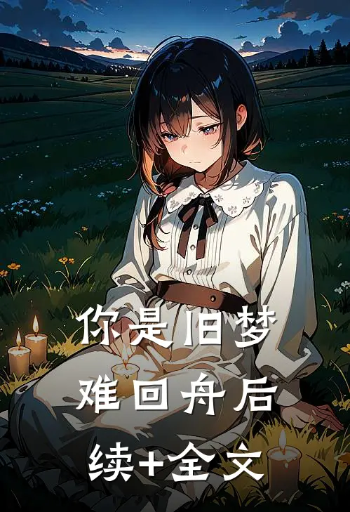 你是旧梦难回舟后续+全文
