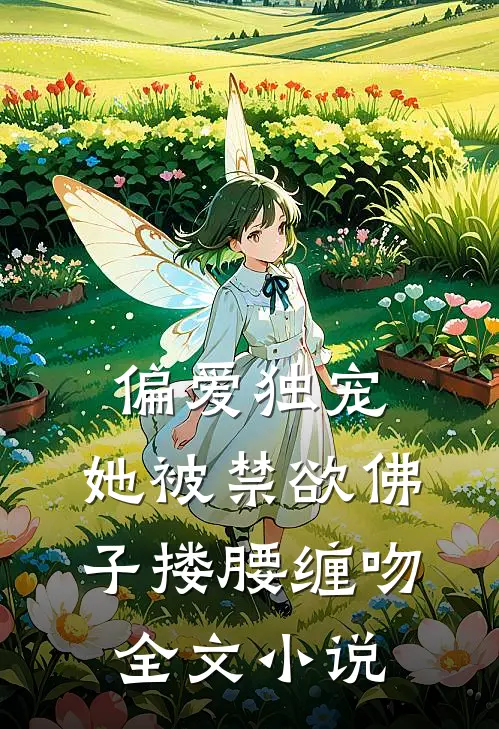 偏爱独宠：她被禁欲佛子搂腰缠吻全文小说