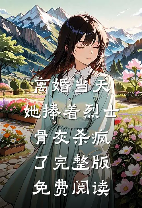 离婚当天，她捧着烈士骨灰杀疯了完整版免费阅读