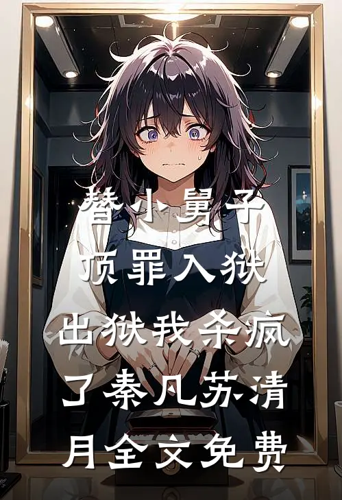 替小舅子顶罪入狱，出狱我杀疯了秦凡苏清月全文免费