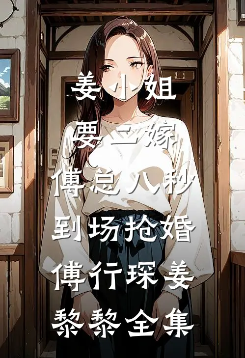 姜小姐要二嫁：傅总八秒到场抢婚傅行琛姜黎黎 全集