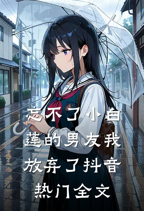 忘不了小白莲的男友我放弃了抖音热门全文