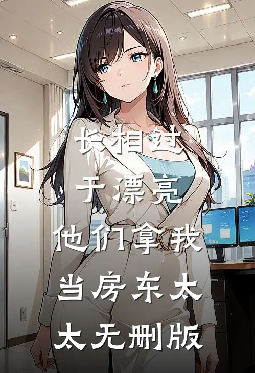 长相过于漂亮，他们拿我当房东太太无删版