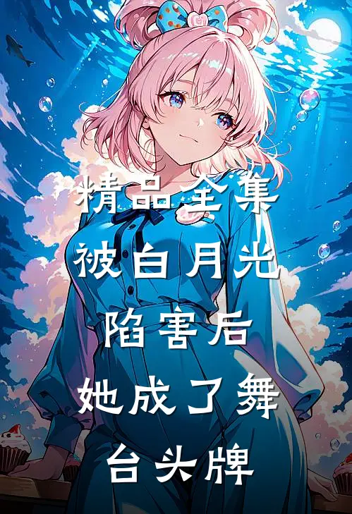 精品全集被白月光陷害后，她成了舞台头牌