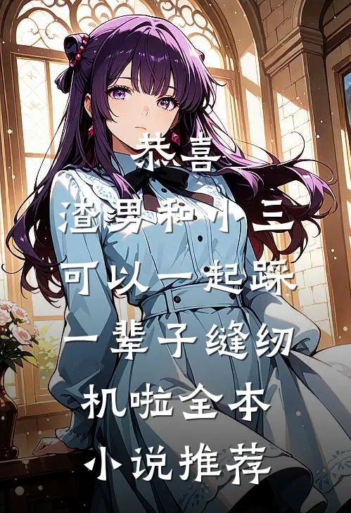 恭喜，渣男和小三可以一起踩一辈子缝纫机啦全本小说推荐