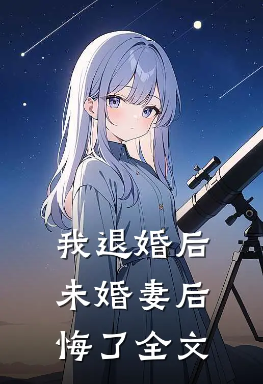 我退婚后,未婚妻后悔了全文免费阅读