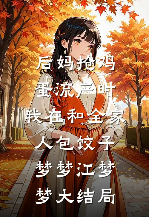 后妈抢鸡蛋流产时，我在和全家人包饺子梦梦江梦梦大结局