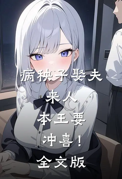 病秧子娶夫：来人，本王要冲喜！全文版