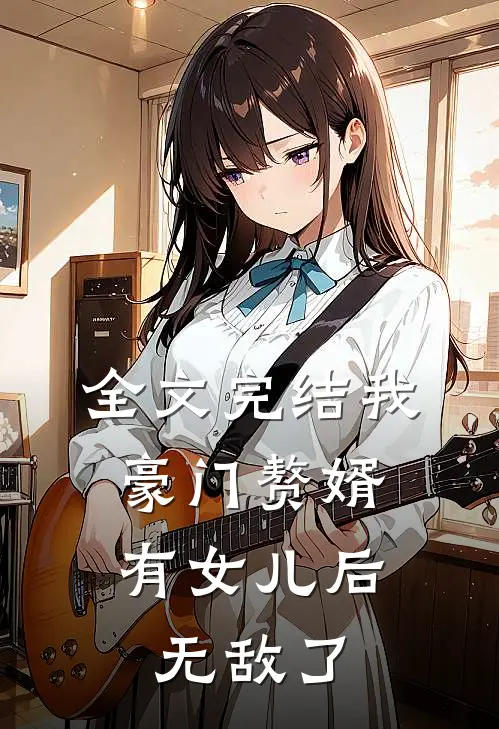 全文完结我，豪门赘婿，有女儿后无敌了