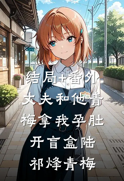 结局+番外丈夫和他青梅拿我孕肚开盲盒陆祁烽青梅