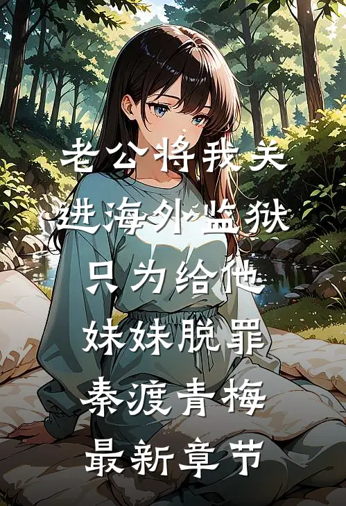 老公将我关进海外监狱，只为给他妹妹脱罪秦渡青梅最新章节