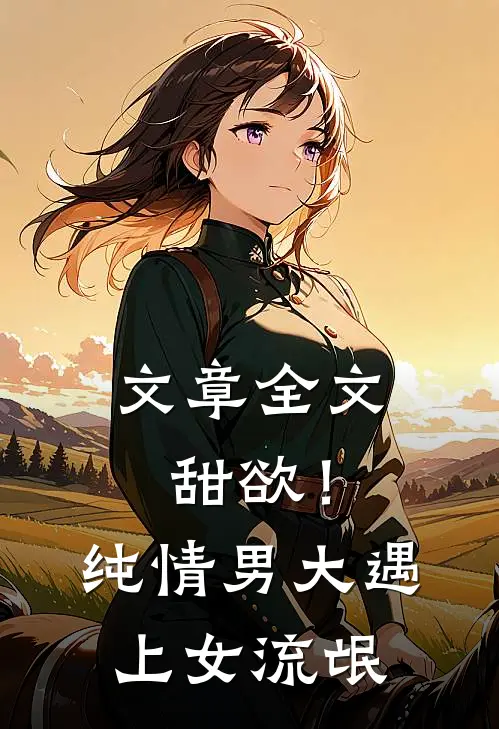 文章全文甜欲！纯情男大遇上女流氓