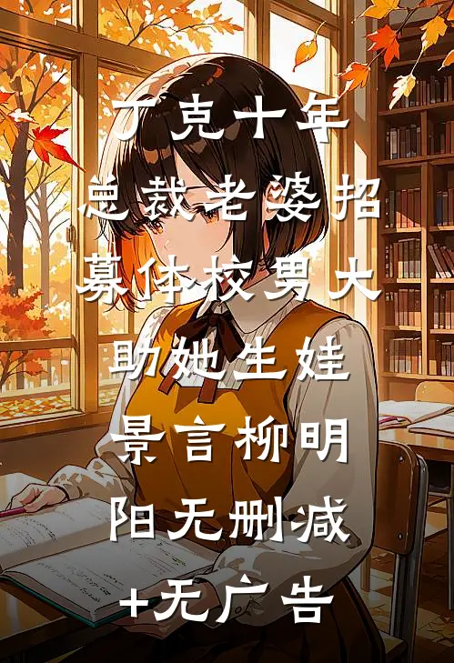 丁克十年，总裁老婆招募体校男大助她生娃景言柳明阳无删减+无广告
