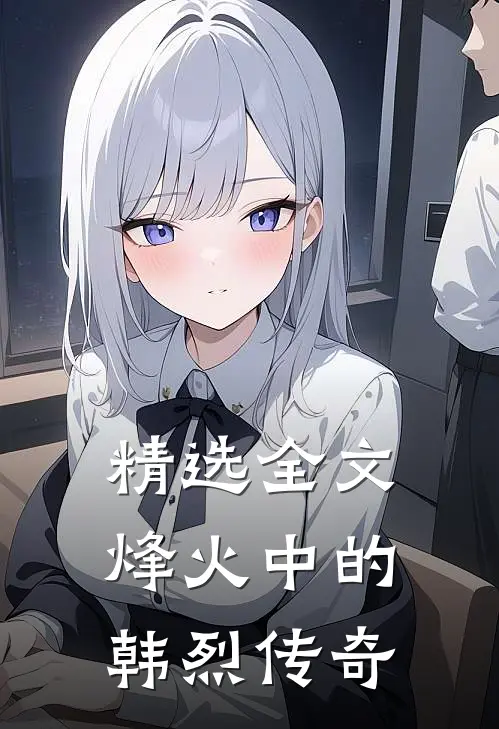 精选全文烽火中的韩烈传奇