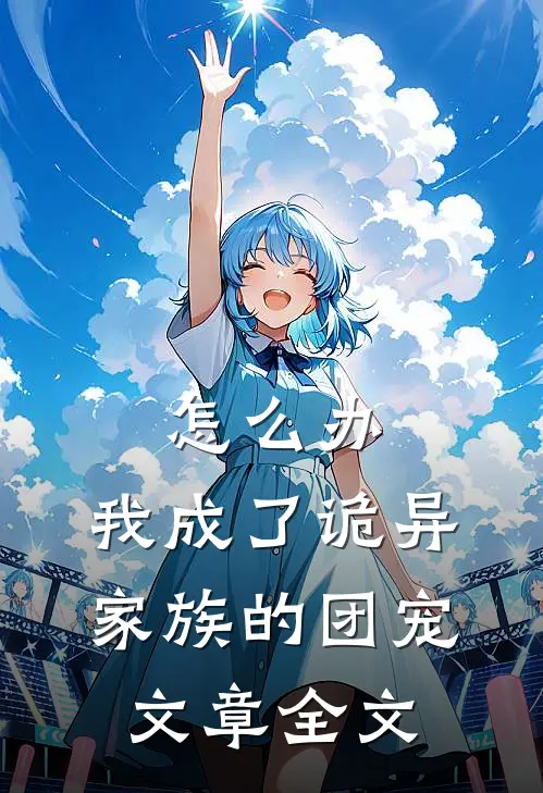 怎么办，我成了诡异家族的团宠文章全文
