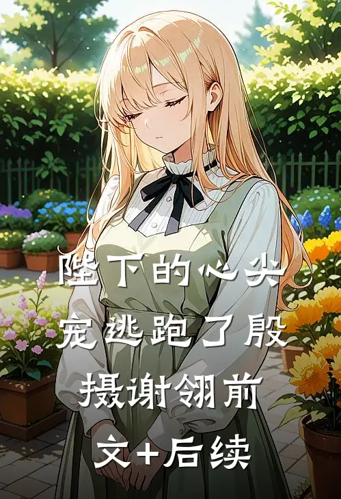 陛下的心尖宠逃跑了殷摄谢翎前文+后续