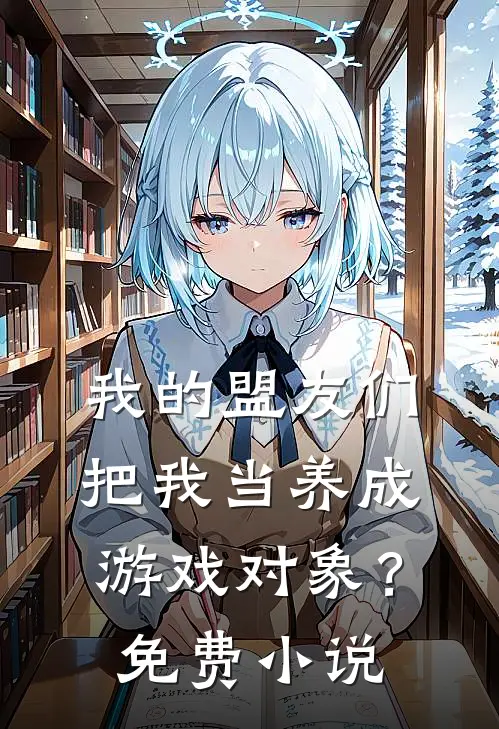 我的盟友们,把我当养成游戏对象?免费