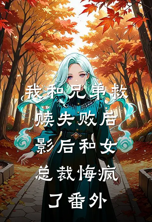 我和兄弟救赎失败后,影后和女总裁悔疯了 番外免费阅读