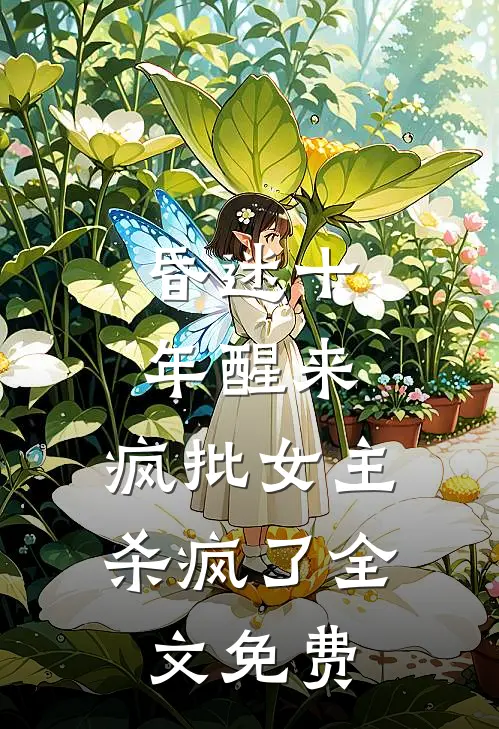 昏迷十年醒来，疯批女主杀疯了全文免费