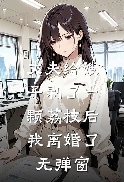 丈夫给嫂子剥了一颗荔枝后，我离婚了无弹窗
