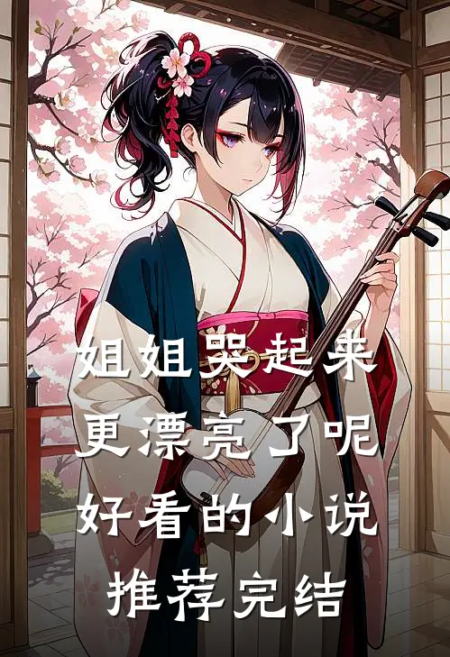 姐姐哭起来,更漂亮了呢好看的推荐完结