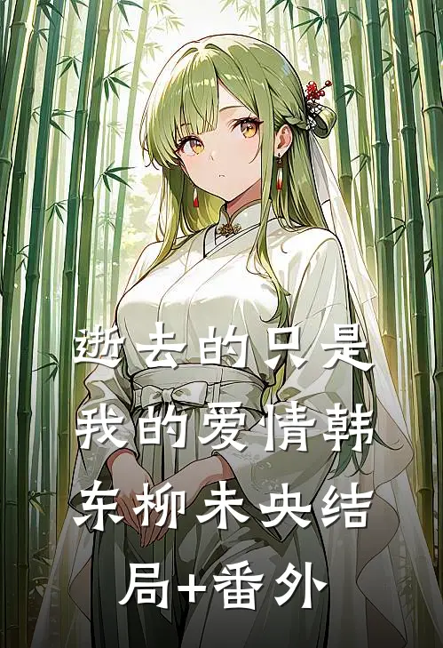 逝去的只是我的爱情韩东柳未央结局+番外