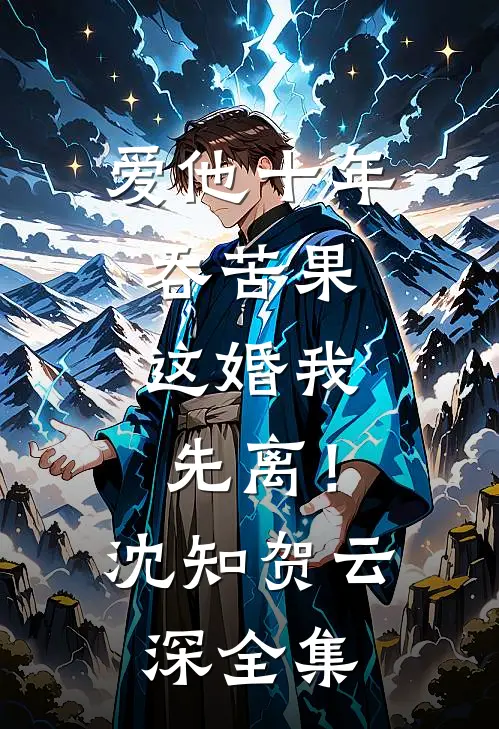 爱他十年吞苦果，这婚我先离！沈知贺云深 全集