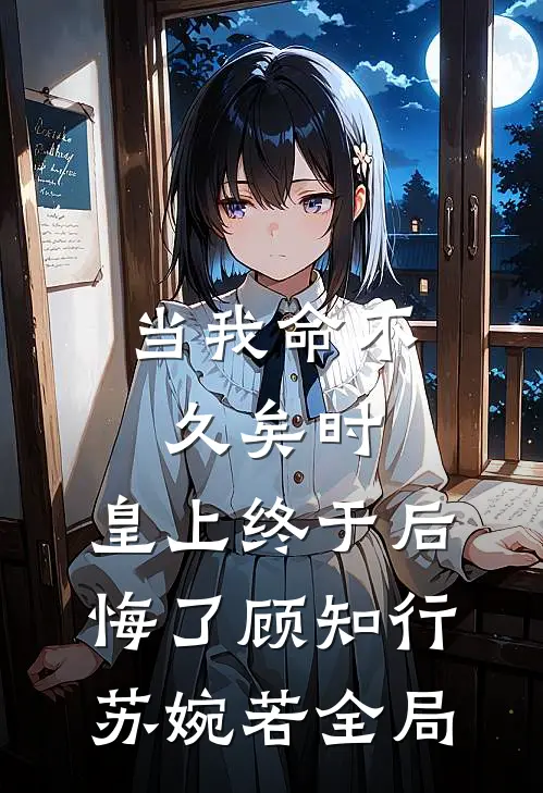 当我命不久矣时，皇上终于后悔了顾知行苏婉若全局
