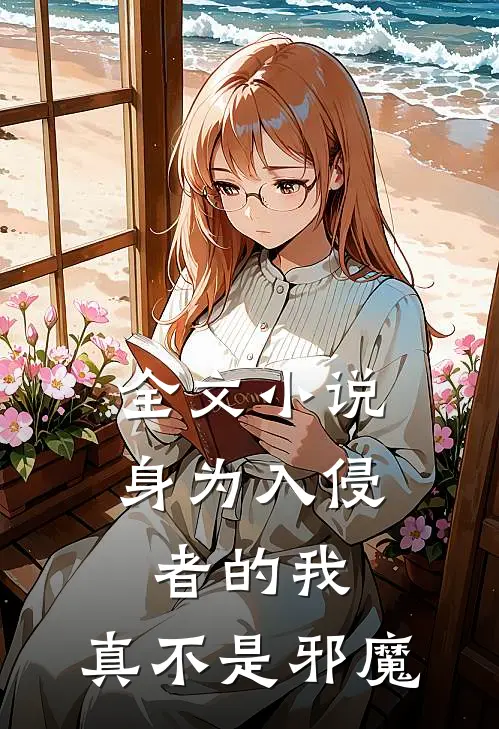全文小说身为入侵者的我，真不是邪魔