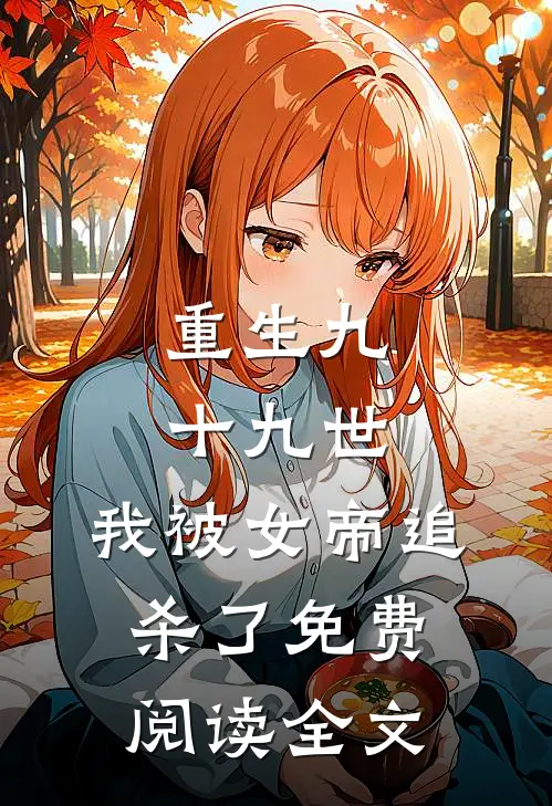 重生九十九世，我被女帝追杀了免费阅读全文