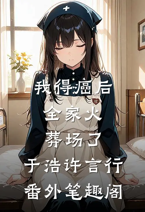 我得癌后，全家火葬场了：于浩许言行番外笔趣阁