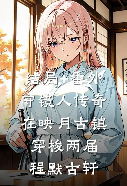 结局+番外守镜人传奇：在映月古镇穿梭两届程默古轩