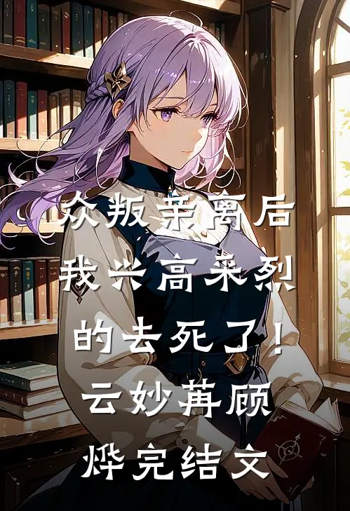 众叛亲离后，我兴高采烈的去死了！云妙苒顾烨完结文