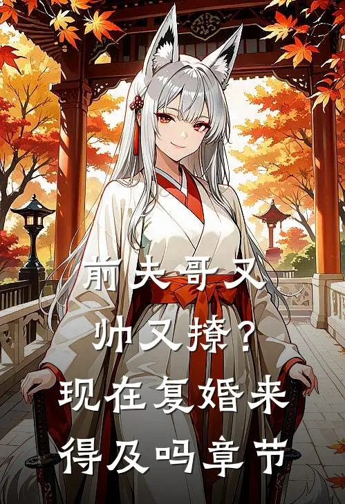 前夫哥又帅又撩？现在复婚来得及吗章节