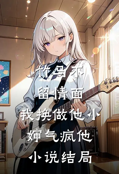 竹马不留情面，我换做他小婶气疯他小说结局