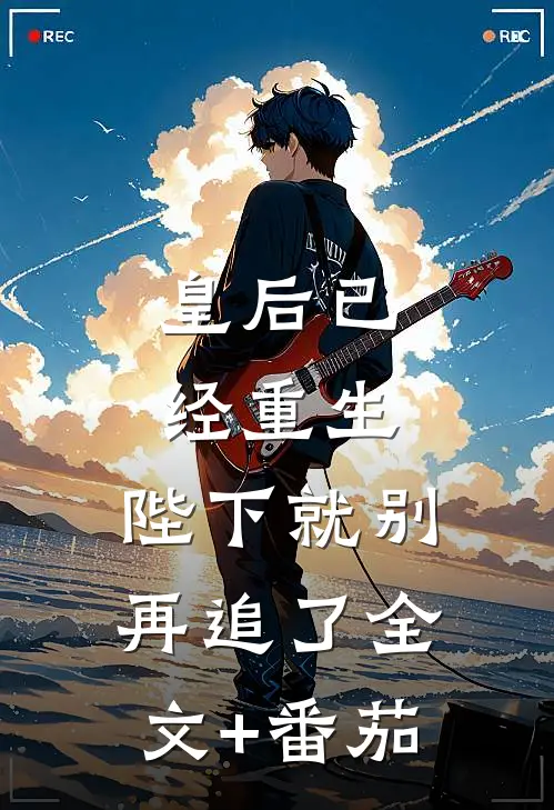 皇后已经重生，陛下就别再追了全文+番茄