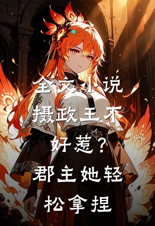 全文小说摄政王不好惹？郡主她轻松拿捏