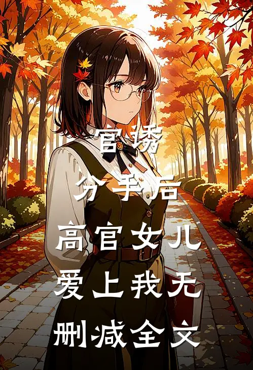 官诱：分手后，高官女儿爱上我无删减全文
