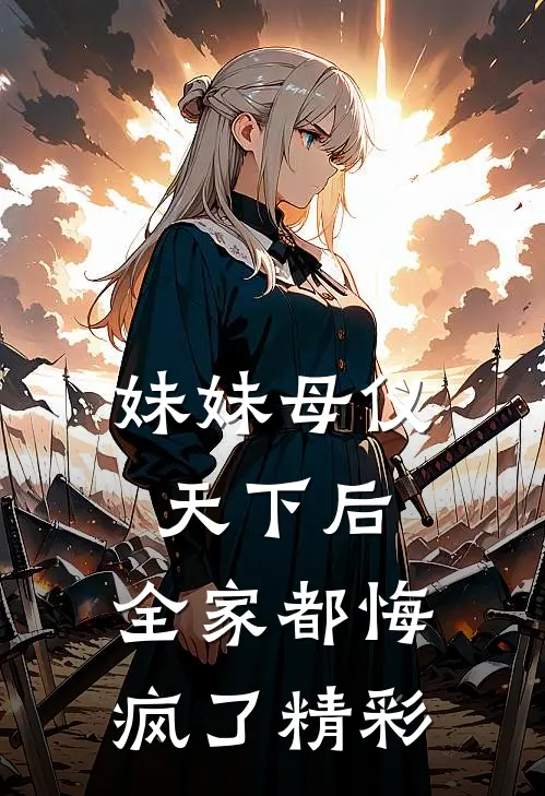 妹妹母仪天下后，全家都悔疯了精彩