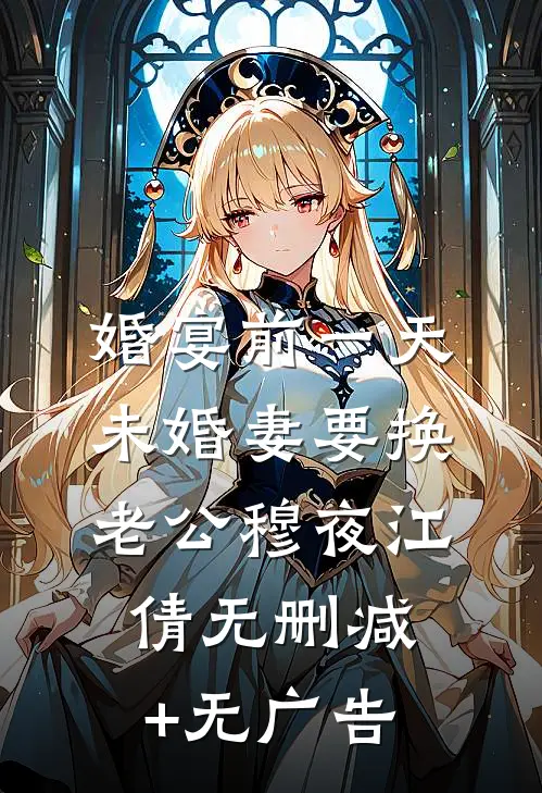 婚宴前一天，未婚妻要换老公穆夜江倩无删减+无广告