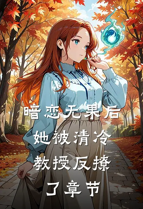 暗恋无果后,她被清冷教授反撩了章节