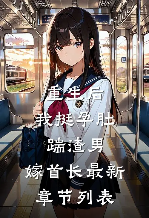 重生后，我挺孕肚踹渣男，嫁首长最新章节列表