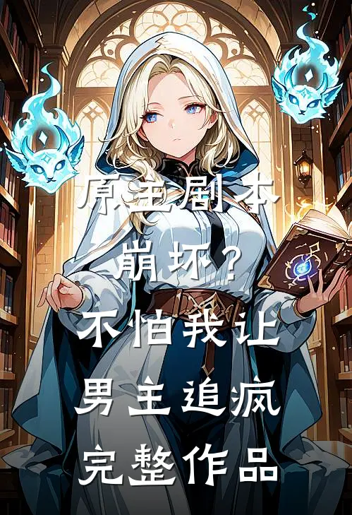 原主剧本崩坏?不怕,我让男主追疯完整作品在线观看