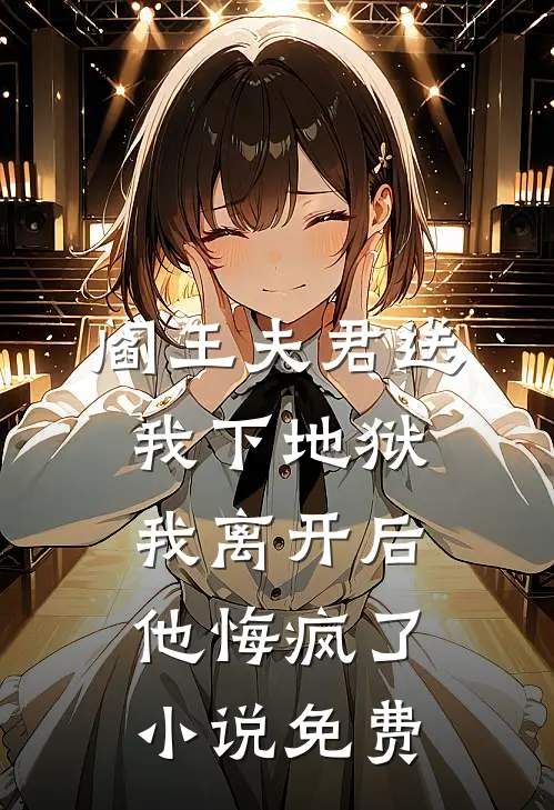 阎王夫君送我下地狱，我离开后他悔疯了小说免费