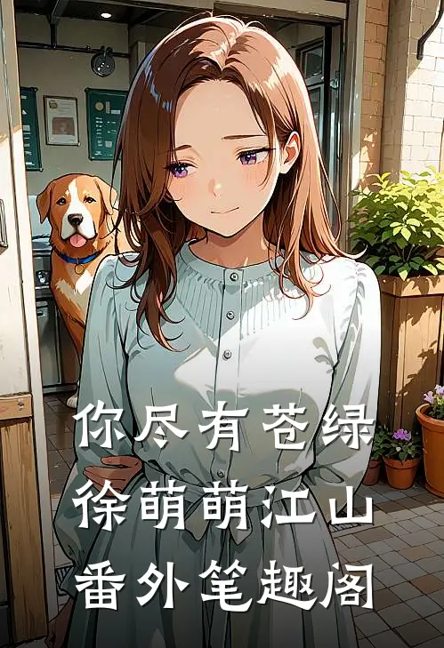 你尽有苍绿：徐萌萌江山番外笔趣阁