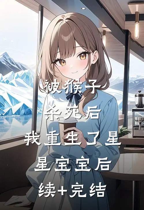 被猴子杀死后，我重生了星星宝宝后续+完结