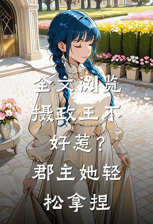 全文浏览摄政王不好惹？郡主她轻松拿捏