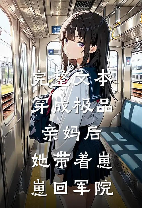完整文本穿成极品亲妈后，她带着崽崽回军院
