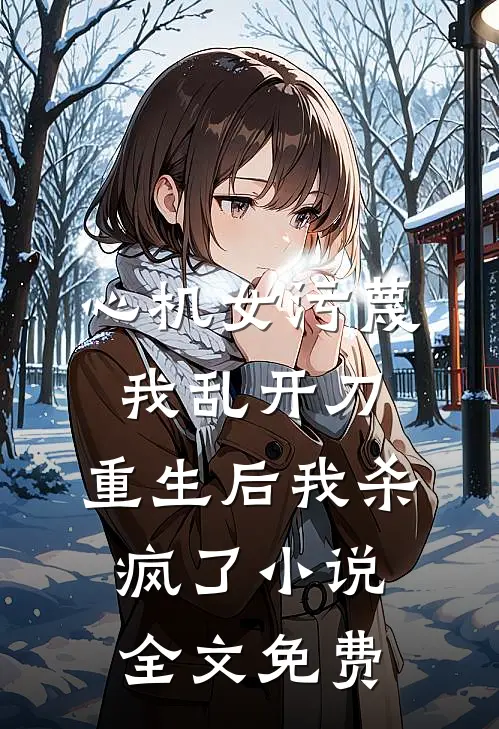 心机女污蔑我乱开刀，重生后我杀疯了小说全文免费